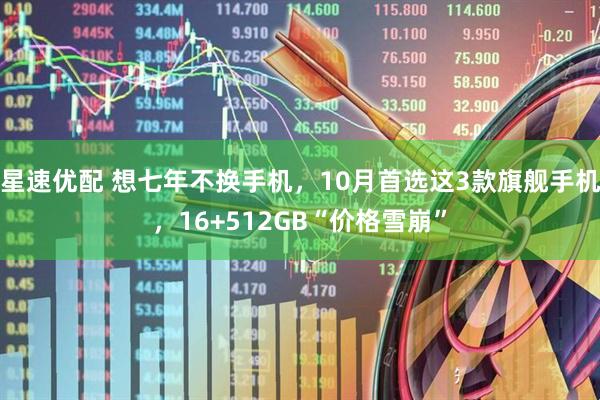 星速优配 想七年不换手机，10月首选这3款旗舰手机，16+512GB“价格雪崩”