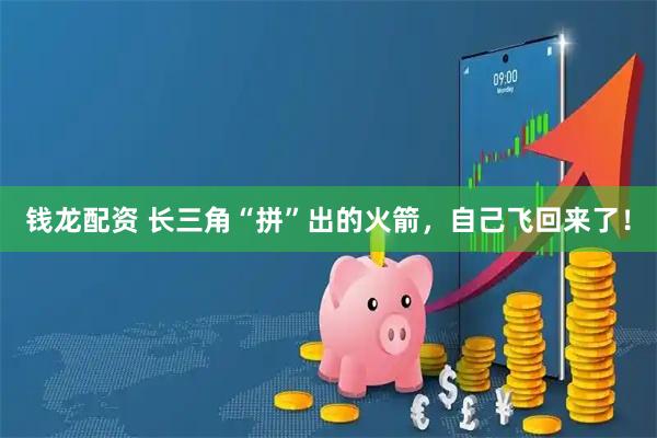 钱龙配资 长三角“拼”出的火箭，自己飞回来了！