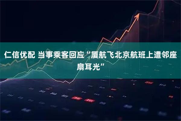仁信优配 当事乘客回应“厦航飞北京航班上遭邻座扇耳光”