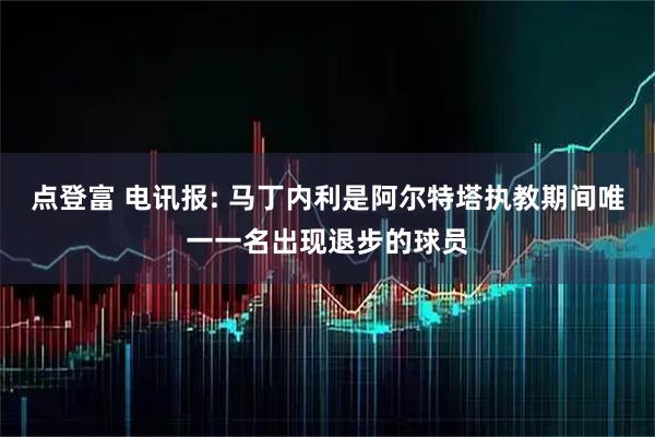 点登富 电讯报: 马丁内利是阿尔特塔执教期间唯一一名出现退步的球员